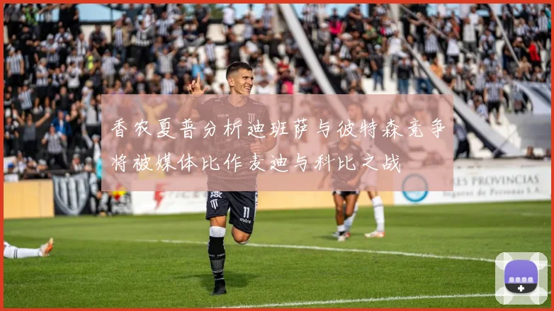 香农夏普分析迪班萨与彼特森竞争将被媒体比作麦迪与科比之战