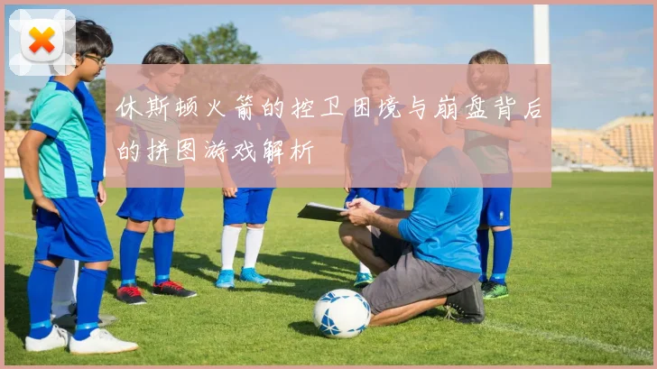 休斯顿火箭的控卫困境与崩盘背后的拼图游戏解析