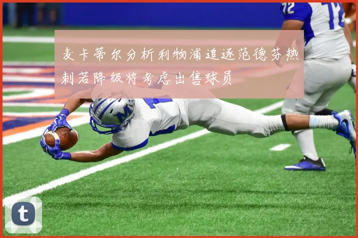 麦卡蒂尔分析利物浦追逐范德芬热刺若降级将考虑出售球员