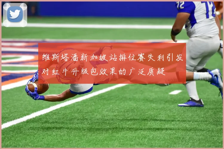 维斯塔潘新加坡站排位赛失利引发对红牛升级包效果的广泛质疑