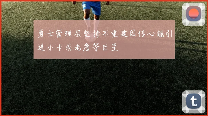 勇士管理层坚持不重建因信心能引进小卡或老詹等巨星