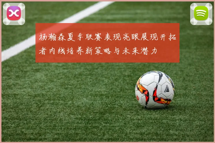 杨瀚森夏季联赛表现亮眼展现开拓者内线培养新策略与未来潜力