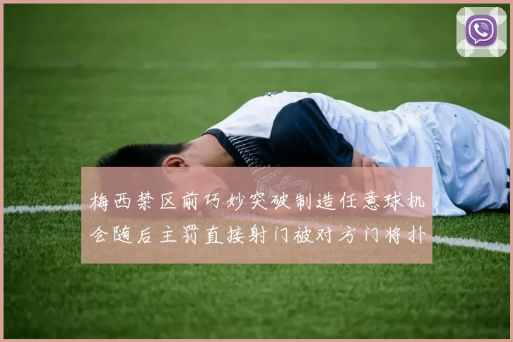 梅西禁区前巧妙突破制造任意球机会随后主罚直接射门被对方门将扑出