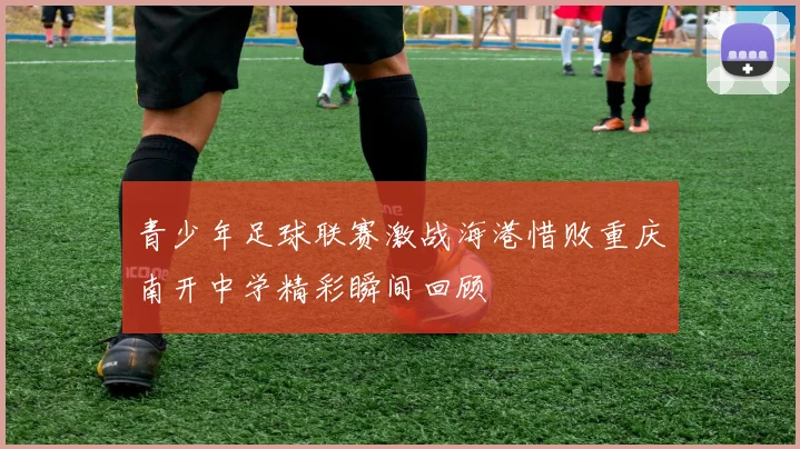 青少年足球联赛激战海港惜败重庆南开中学精彩瞬间回顾