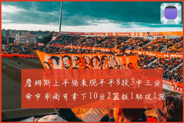 詹姆斯上半场表现平平8投3中三分命中率尚可拿下10分2篮板1助攻1抢断1盖帽