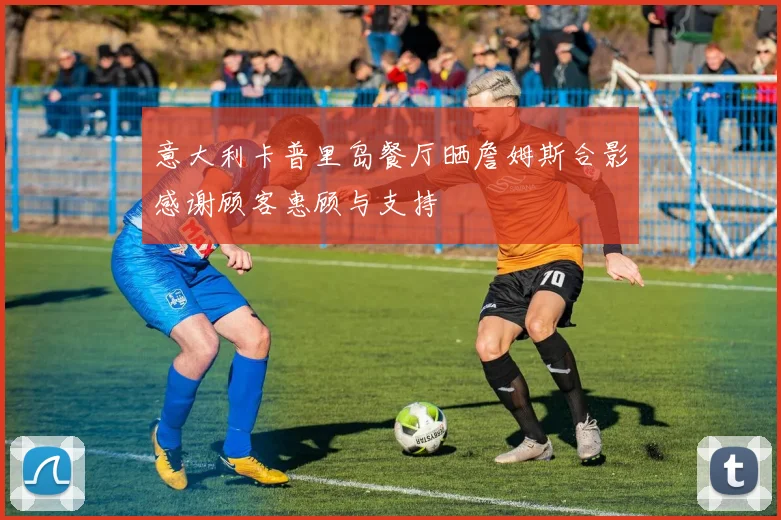 意大利卡普里岛餐厅晒詹姆斯合影感谢顾客惠顾与支持