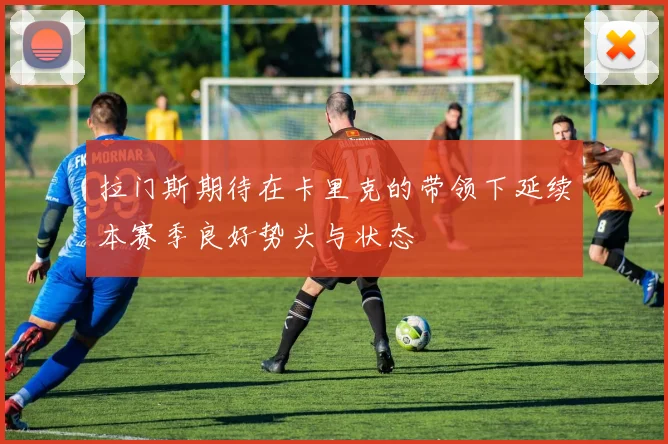 拉门斯期待在卡里克的带领下延续本赛季良好势头与状态