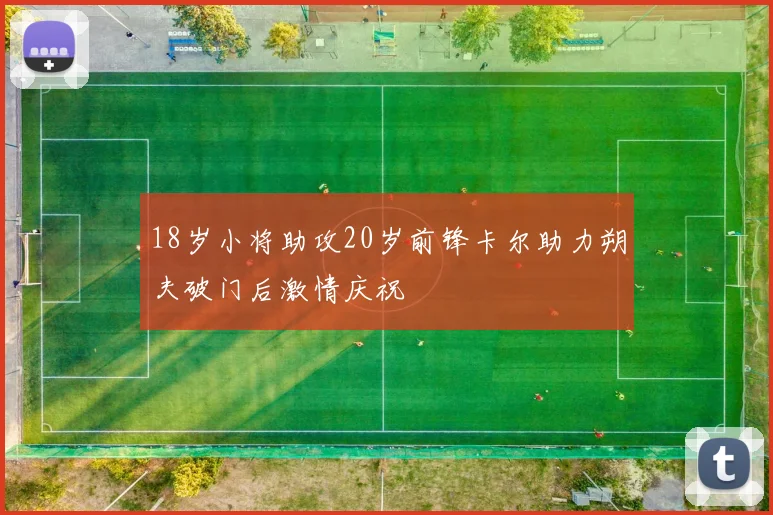 18岁小将助攻20岁前锋卡尔助力朔夫破门后激情庆祝