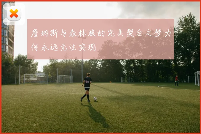 詹姆斯与森林狼的完美契合之梦为何永远无法实现